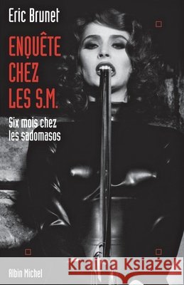 Enquête chez les S.M.: Six mois chez les sadomasos Brunet, Eric 9782226251626