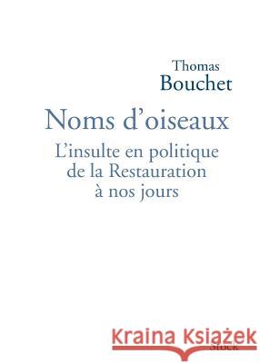 Noms d'oiseaux: L'insulte en politique de la Restauration ? nos jours Thomas Bouchet 9782234063136 Stock