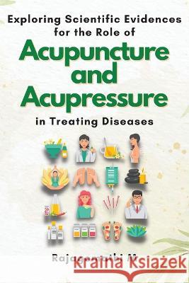 Exploring Scientific Evidences for the Role of Acupuncture and Acupressure in Treating Diseases Rajagomathi M   9782236138580 Independent Author