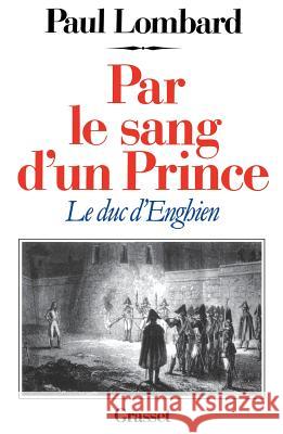 Par le sang d'un prince - le duc d'Enghien Lombard-P 9782246311010