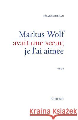 Markus Wolf avait une soeur, je l'ai aim?e Guegan-G 9782246556510