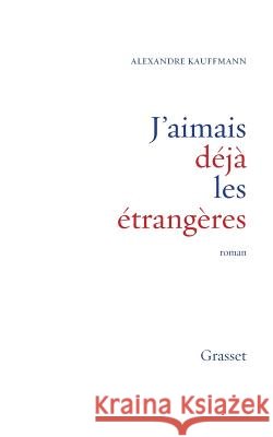 J'aimais d?j? les ?trang?res Kauffmann-A 9782246750611 Grasset