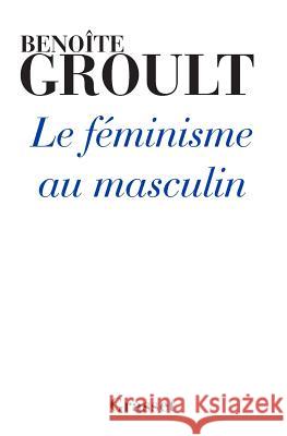 Le f?minisme au masculin Groult-B 9782246772415