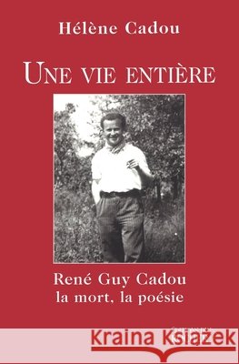 Une vie enti?re: Ren? Guy Cadou, la mort, la po?sie H?l?ne Cadou 9782268046143 Editions Du Rocher