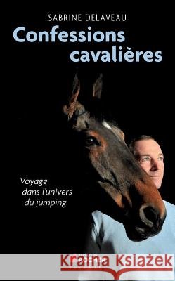 Confessions cavali?res: Voyage dans l'univers du jumping Sabrine Delaveau K?vin Staut 9782268071022