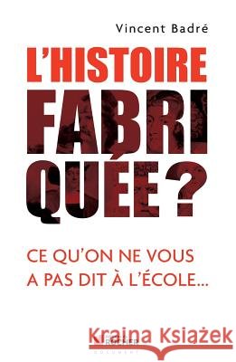 L'Histoire fabriqu?e ?: Ce qu'on ne vous a pas dit ? l'?cole... Vincent Badr? 9782268074368