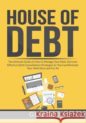House of Debt: The Ultimate Guide on How to Manage Your Debt, Discover Effective Debt Consolidation Strategies So You Can Eliminate Your Debt Once and For All G L Otto   9782295274649 Zen Mastery Srl
