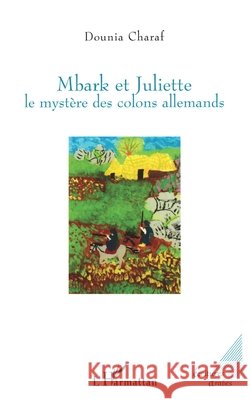 Mbark et Juliette: Le myst?re des colons allemands Charaf Dounia                            9782296003941 Editions L'Harmattan