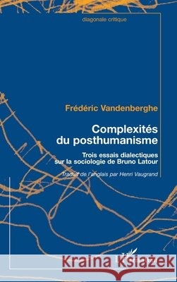 Complexit?s du posthumanisme: Trois essais dialectiques sur la sociologie de Bruno Latour Vandenberghe Frederic                    9782296015029