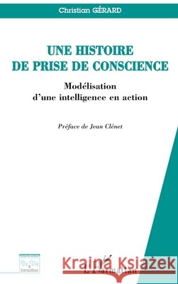 Une histoire de prise de conscience: Mod?lisation d'une intelligence en action Gerard Christian                         9782296016392 Editions L'Harmattan