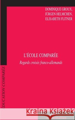 L'?cole compar?e: Regards crois?s franco-allemands Dominique Groux 9782296019454 Editions L'Harmattan