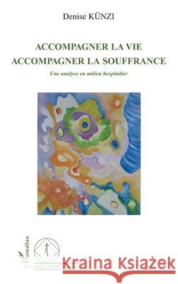 Accompagner la vie: Accompagner la souffrance Une analyse en milieu hospitalier Denise K?nzi 9782296023925 Editions L'Harmattan