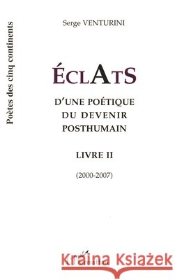 Eclats: D'une po?tique du devenir posthumain Livre II (2000-2007) Serge Venturini 9782296033016