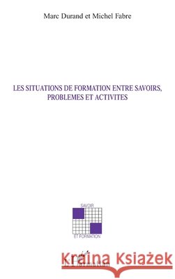 Les situations de formation entre savoirs, probl?mes et activit?s Durand Marc                              9782296036420