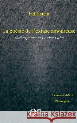 La po?sie de l'extase amoureuse: Shakespeare et Louise Lab? Jad Hatem 9782296038202