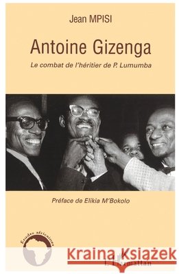 Antoine Gizenga: Le combat de l'h?ritier de P. Lumumba Jean Mpisi 9782296049147 Editions L'Harmattan