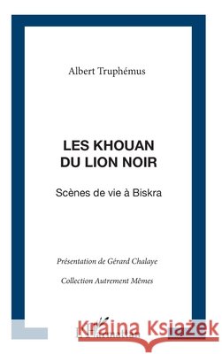 Les Khouan du Lion Noir: Sc?nes de la vie ? Biskra G?rard Chalaye 9782296059078 Editions L'Harmattan