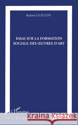 Essai sur la formation des oeuvres d'art Roland Guillon 9782296065642 Editions L'Harmattan