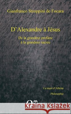 D'Alexandre ? J?sus: De la grandeur profane ? la grandeur sacr?e Gianfranco Stroppini de Focara 9782296088641 Editions Orizons