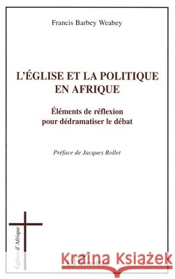 L'?glise et la politique en Afrique: El?ments de r?flexion pour d?dramatiser le d?bat Francis Barbey 9782296089952 Editions L'Harmattan