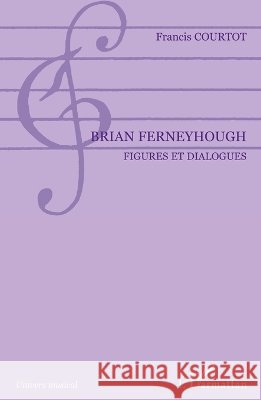 Brian Ferneyhough: Figures et dialogues Courtot Francis                          9782296095540 Editions L'Harmattan