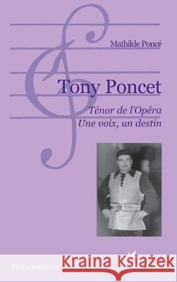 Tony Poncet. T?nor de l'Op?ra. Une voix, un destin Mathilde Ponce Berteau 9782296107762 Editions L'Harmattan