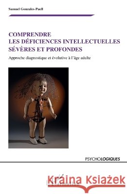 Comprendre les d?ficiences intellectuelles s?v?res et profondes: Approche diagnostique et ?volutive ? l'?ge adulte Samuel Gonzales-Puell 9782296111530 Editions L'Harmattan