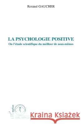 La psychologie positive: Ou l'?tude scientifique du meilleur de nous-m?mes Gaucher Renaud                           9782296113916 Editions L'Harmattan