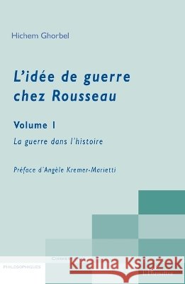 L'id?e de guerre chez Rousseau Volume 1: La guerre dans l'histoire Hichem Ghorbel 9782296117471 Editions L'Harmattan