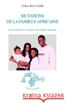 Mutations de la famille africaine: La parentalit? au carrefour des mod?les ?ducatifs Kula Kim Celine                          9782296126596 Editions L'Harmattan