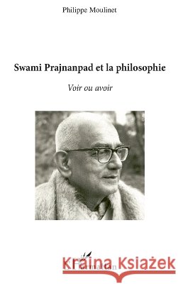 Swami Prajnanpas et la philosophie: Voir ou avoir Philippe Moulinet 9782296131972 Editions L'Harmattan