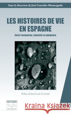 Les histoires de vies en Espagne: Entre formation, identit? et m?moire Gonzales Monteagudo Jose                 9782296552852 Editions L'Harmattan