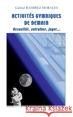 Activit?s gymniques de demain: Accueillir, entra?ner, juger... Gabriel Ramirez Morales 9782296564664