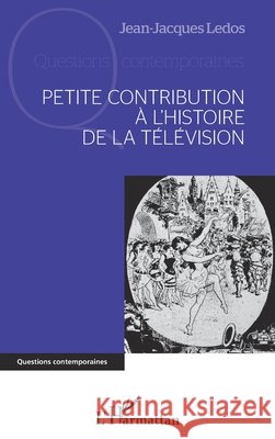 Petite contribution ? l'histoire de la t?l?vision Jean-Jacques Ledos 9782296969940 Editions L'Harmattan