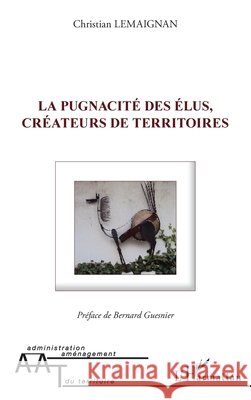 La pugnacit? des ?lus, cr?ateurs de territoires Lemaignan Christian                      9782296992405 Editions L'Harmattan