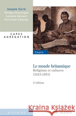Le monde britannique - Religions et cultures (1815-1931): Religions et cultures (1815-1931) Philippe Chassaigne Jacques Carr? Lucienne Germain 9782301000576