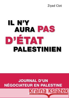 Il n'y aura pas d'?tat palestinien: Journal d'un n?gociateur en Palestine Ziyad Clot 9782315001385 Max Milo Editions