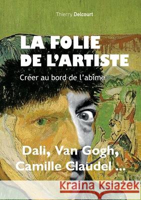 La folie de l'artiste: Cr?er au bord de l'ab?me Thierry Delcourt 9782315008322