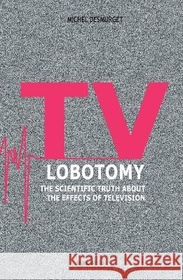 TV Lobotomy: The scientific truth about the effects of television Michel Desmurget 9782315011049 Max Milo Editions