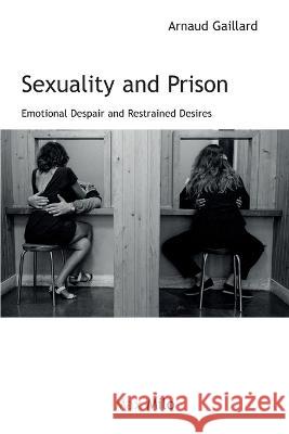 Sexuality and Prison: Emotional Despair and Restrained Desires Arnaud Gaillard   9782315011537 Max Milo Editions