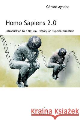 Homo Sapiens 2.0: Introduction to a Natural History of Hyperinformation Gerard Ayache   9782315011544 Max Milo Editions