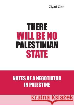 There Will Be No Palestinian State: Notes of a Negotiator in Palestine Ziyad Clot 9782315012732