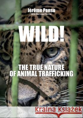 Wild! The True Nature of Animal Trafficking J?rome Pensu Bertrand Ferrier 9782315022779 Max Milo Editions