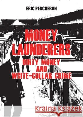 Money Launderers: Dirty Money and White-Collar Crime Eric Percheron 9782315024490 Max Milo Editions