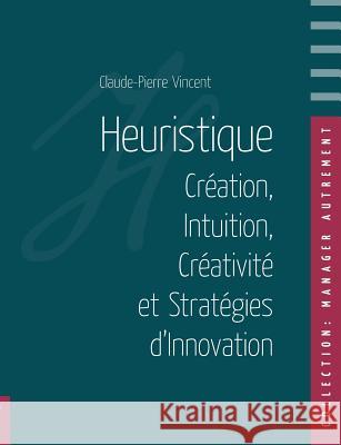 Heuristique: Création, Intuition, Créativité et Stratégies d'Innovation Vincent, Claude-Pierre 9782322003716