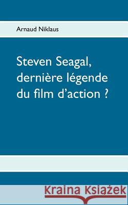 Steven Seagal, dernière légende du film d'action ? Arnaud Niklaus 9782322004867