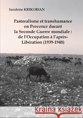 Pastoralisme et transhumance en Provence durant la Seconde Guerre mondiale: de l\'Occupation ? l\'apr?s-Lib?ration (1939-1948) Sandrine Krikorian 9782322010172 Books on Demand
