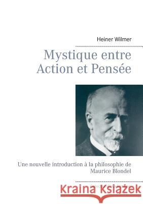 Mystique entre Action et Pensée: Une nouvelle introduction à la philosophie de Maurice Blondel Heiner Wilmer 9782322011247