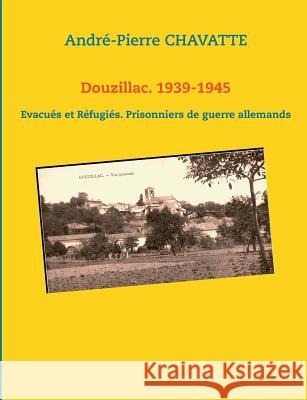 Douzillac. 1939-1945: Evacués et Réfugiés. Prisonniers de guerre allemands Chavatte, André-Pierre 9782322011353 Books on Demand