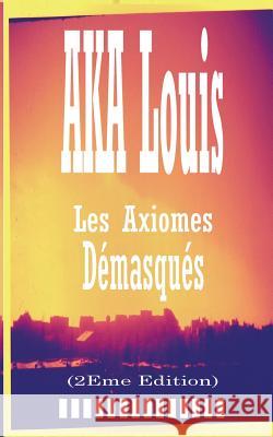 Les Axiomes Démasqués: Recueil de Textes et Nouvelles Louis Aka 9782322012978 Books on Demand